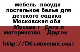 мебель, посуда, постельное белье для детского садика - Московская обл., Москва г. Дети и материнство » Другое   